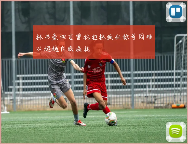 林书豪坦言曾抗拒林疯狂称号因难以超越自我成就