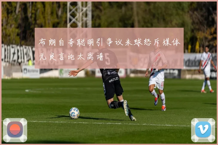 布朗自夸聪明引争议米球怒斥媒体无良言论太离谱