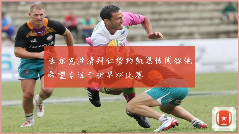 法尔克澄清拜仁续约凯恩传闻称他希望专注于世界杯比赛